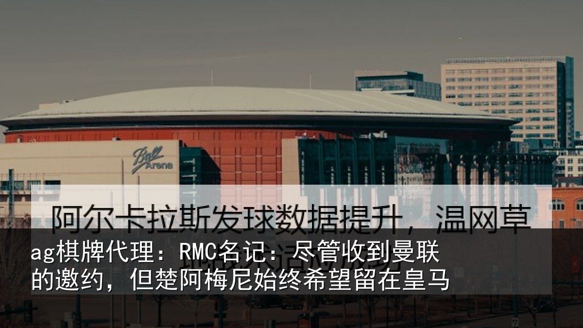 ag棋牌代理:RMC名记:尽管收到曼联的邀约,但楚阿梅尼始终希望留在皇马