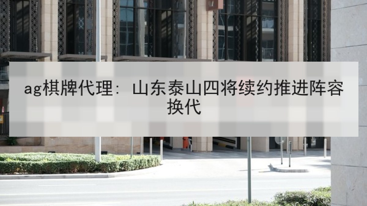 ag棋牌代理: 山东泰山四将续约推进阵容换代 ag棋牌代理: 山东泰山四将续约推进阵容换代