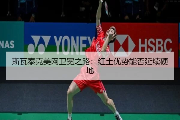 斯瓦泰克美网卫冕之路：红土优势能否延续硬地