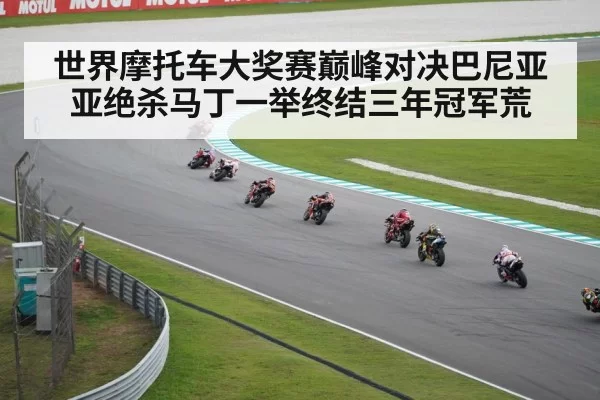 世界摩托车大奖赛巅峰对决巴尼亚亚绝杀马丁一举终结三年冠军荒