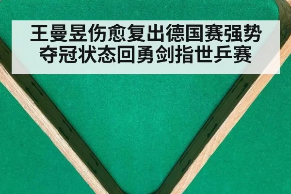 王曼昱伤愈复出德国赛强势夺冠状态回勇剑指世乒赛