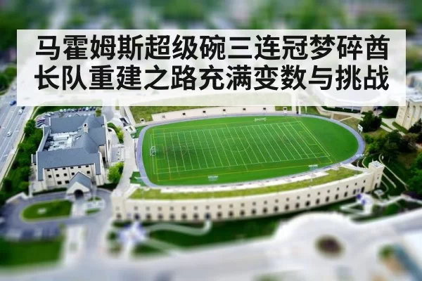 马霍姆斯超级碗三连冠梦碎酋长队重建之路充满变数与挑战