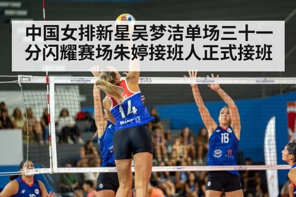 中国女排新星吴梦洁单场三十一分闪耀赛场朱婷接班人正式接班