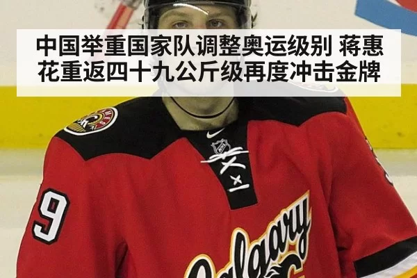中国举重国家队调整奥运级别 蒋惠花重返四十九公斤级再度冲击金牌