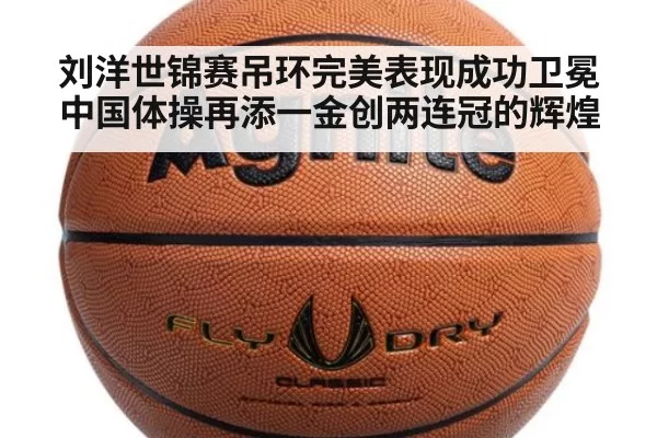 刘洋世锦赛吊环完美表现成功卫冕 中国体操再添一金创两连冠的辉煌