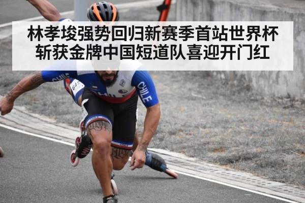林孝埈强势回归新赛季首站世界杯斩获金牌中国短道队喜迎开门红