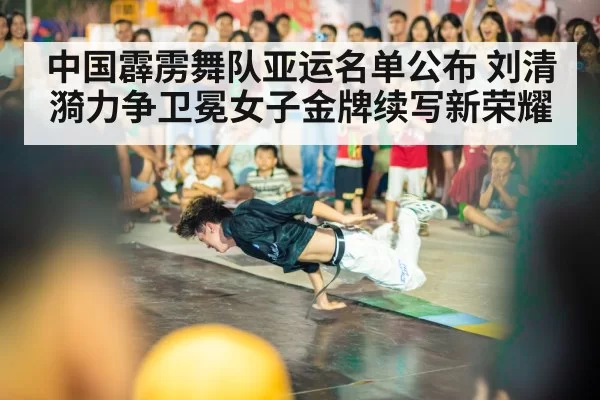 中国霹雳舞队亚运名单公布 刘清漪力争卫冕女子金牌续写新荣耀